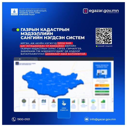 www.egazar.gov.mn газрын кадастрын мэдээллийн сангийн нэгдсэн системээс та өөрийн газрынхаа гэрчилгээ, гэрээ, кадастрын зураг, захирамж, өргөдөл шийдвэрлэлтийн явц болон олон төрлийн лавлагаа, мэдээллийг доорх QR кодыг уншуулан нэвтэрч хүлээн авах боломжтой. Лавлах утас:1900-0101
