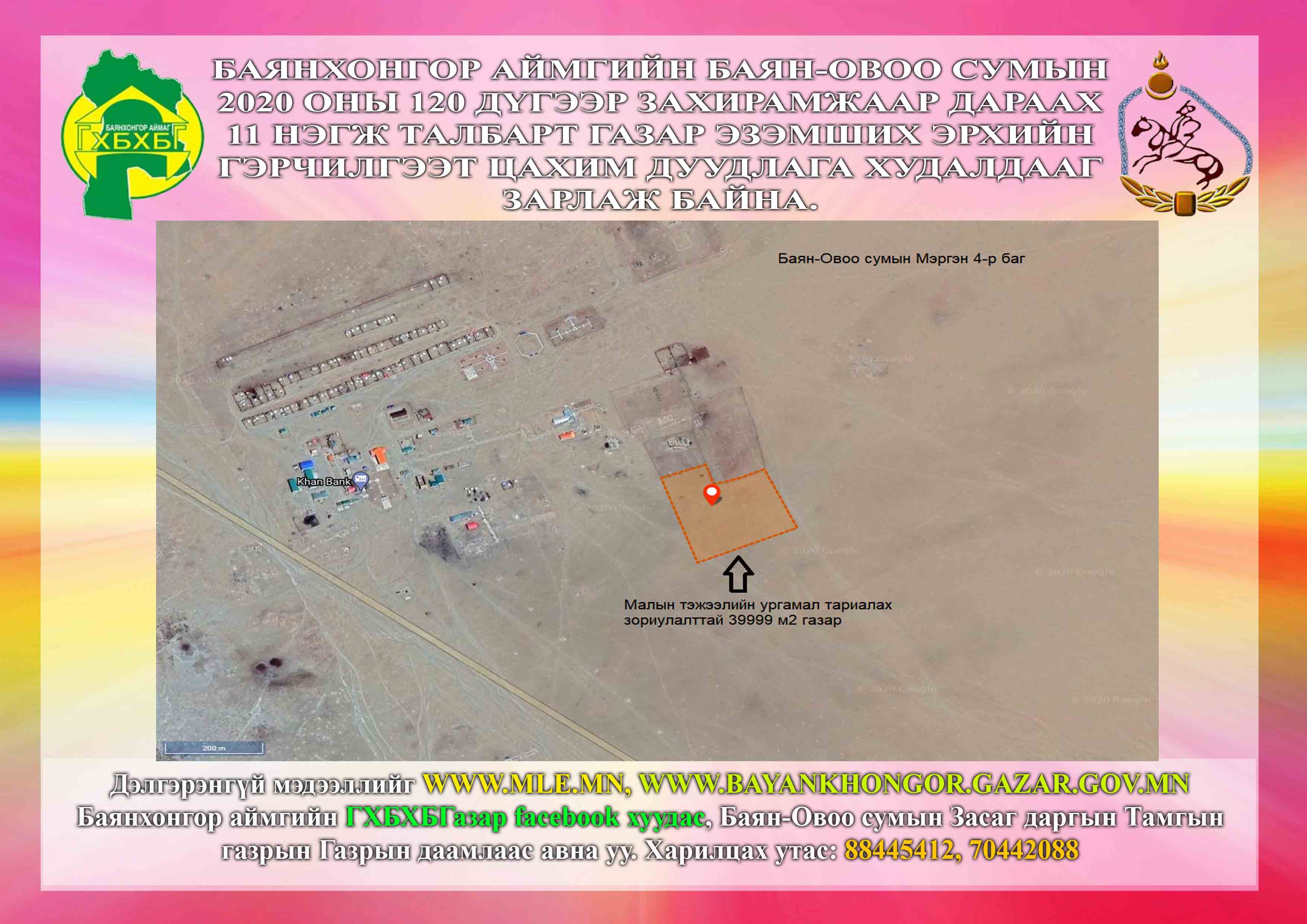 Баянхонгор аймгийн Баян-овоо сумын 2020 оны 120 дүгээр захирамжаар дараах 11 нэгж талбарт газар эзэмших эрхийн гэрчилгээт цахим дуудлага худалдааг зарлаж байна.